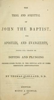 Cover of: The trial and acquittal of John the Baptist, the apostles, and evangelists, under the charge of dipping and plunging persons under water, in the official acts of their respective administrations by Thomas Cleland