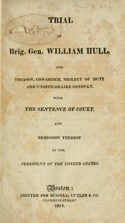 Cover of: Trial of Brig. Gen. William Hull: for treason, cowardice, neglect of duty, and unofficial-like conduct with the sentence of the court, and remission thereof by the President of the United States. --