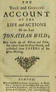 Cover of: The true and genuine account of the life and actions of the late Jonathan Wild: not made up of fiction and fable, but taken from his own mouth, and collected from papers of his own writing.