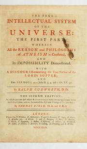 Cover of: The true intellectual system of the universe: the first part; wherein all the reason and philosophy of atheism is confuted, and its impossibility demonstrated ; with a discourse concerning the true notion of the Lord's Supper ; and two sermons on I John II. 3, 4 and I Cor. XV. 57
