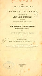 Cover of: true principles of American greatness: comprehended in an address delivered before the members of the Kensington institute, Washington assembly, and Jefferson literary association, on the 8th day of March, A.D. 1839. With copious explanatory addenda, and catalogue of reference.