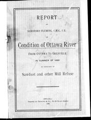 Cover of: Report by Sandford Fleming, C.M.G., C.E., on condition of Ottawa River from Ottawa to Grenville in summer of 1888 as affected by sawdust and other mill refuse by Fleming, Sandford Sir