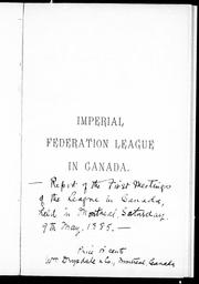 Cover of: Report [of] the first meetings of the League in Canada, held in Montreal, Saturday, 9th May, 1885 by Imperial Federation League in Canada.