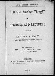 " I'll say another thing!", or, Sermons and lectures delivered by Rev. Sam Jones during his second visit to Toronto by Sam P. Jones