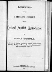 Cover of: Minutes of the thirtieth session of the Central Baptist Association of Nova Scotia: held with the Baptist Church at Windsor, Hants County, Saturday, Monday and Tuesday, June 26th, 28th, and 29nd [sic] : with the circular letter, &c.