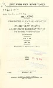Cover of: United States space launch strategy: hearing before the Subcommittee on Space and Aeronautics of the Committee on Science, U.S. House of Representatives, One Hundred Fourth Congress, second session, June 12, 1996.