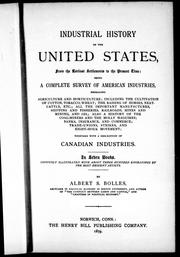 Cover of: Industrial history of the United States, from the earliest settlements to the present time: being a complete survey of American industries, embracing agriculture and horticulture; including the cultivation of cotton, tobacco, wheat; the raising of horses, neat-cattle, etc.; all the important manufactures, shipping and fisheries, railroads, mines and mining, and oil; also a history of the coal-miners and the Molly Maguires; banks, insurance, and commerce; trade-unions, strikes, and eight-hour movement; together with a description of Canadian industries