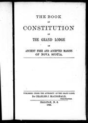 The book of constitution of the Grand Lodge of Ancient, Free and Accepted Masons of Nova Scotia by Freemasons. Grand Lodge of Nova Scotia.