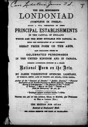 Cover of: The one hundredth Londoniad (complete in itself): giving a full description of those principal establishments in the capital of England which are the most suitable for Canada &c : being the continuation of an university grand prize poem on the arts, also containing pieces of celebrated personages in the United Kingdom and in Canada : forming altogether episodes in a grand national poem on the arts