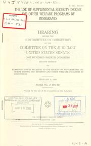 Cover of: The use of supplemental security income and other welfare programs by immigrants: hearing before the Subcommittee on Immigration of the Committee on the Judiciary, United States Senate, One Hundred Fourth Congress, second session ... February 6, 1996.