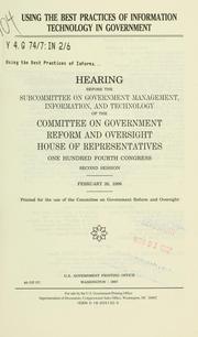 Cover of: Using the best practices of information technology in government: hearing before the Subcommittee on Government Management, Information, and Technology of the Committee on Government Reform and Oversight, House of Representatives, One Hundred Fourth Congress, second session, February 26, 1996.