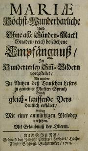 Cover of: Mariae höchst-wunderbarliche und ohne alle Sünden-Mackl gnaden-reich beschehene Empfängnuss: in hunderterley Sinn-Bildern vorgestellet, mit minder ... durch gleich-lauffende Vers deutlich erkläret : anbey mit einer anmüthigen Melodey versehen ...