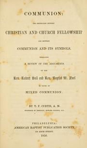 Cover of: Communion: the distinction between Christian and church fellowship and between communion and its symbols: embracing a review of the arguments of the Rev. Robert Hall and Rev. Baptist W. Noel in favor of mixed communion