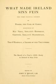 Cover of: What made Ireland Sinn Fein: the chief political content of Pearse, the Gael of Gaels; something of MacNeill, Ireland's historian, Griffith, Ireland's statistician, and The O'Rahilly, a leader of the volunteers; the result of a year's (1919) study in Ireland of Sinn Fein