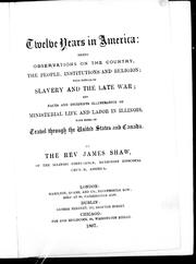 Cover of: Twelves years in America: being observations on the country, the people, institutions and religion, with notices of slavery and the late war, and facts and incidents illustrative of ministerial life and labor in Illinois, with notes of travel through the United States and Canada