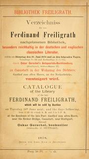 Cover of: Verzeichniss der von Ferdinand Freiligrath nachgelassenen Bibliothek, besonders reichhaltig in der deutschen und englischen classischen Literatur, welche am Dienstag den 18. Juni 1878 und an den folgenden Tagen ... durch Oskar Gerschel's Antiquariats-Buchhandlung (Stuttgart, Schloss-Strasse 37) zu Cannstatt in der Wohnung des Dichters ... versteigert wird = by 