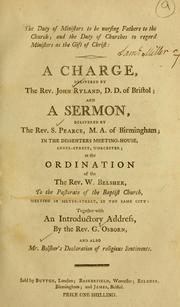 Cover of: duty of ministers to be nursing fathers to the church; and the duty of churches to regard ministers as the gift of Christ: a charge delivered by Rev. John Ryland ... and a sermon delivered by Rev. S. Pearce ... in the  Dissenters Meeting House, Angel Street, Worcester; at the ordination of the Rev. W. Belsher, to the pastor of the Baptist Church, meeting in Silver Street, in that same city ; together with an introductory address by Rev. G. Osborn.