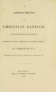 A familiar treatise on Christian baptism by James Wood, Wood, James