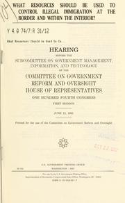 Cover of: What resources should be used to control illegal immigration at the border and within the interior?: hearing before the Subcommittee on Government Management, Information, and Technology of the Committee on Government Reform and Oversight, House of Representatives, One Hundred Fourth Congress, first session, June 12, 1995.