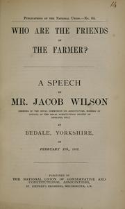 Cover of: Who are the friends of the farmer?: a speech by Mr. Jacob Wilson (member of the Royal Commission on Agriculture, member of council of the Royal Agricultural Society of England, etc.) at Bedale, Yorkshire, on February 17th, 1882.