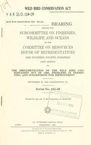 Cover of: Wild Bird Conservation Act: oversight hearing before the Subcommittee on Fisheries, Wildlife, and Oceans of the Committee on Resources, House of Representatives, One Hundred Fourth Congress, first session, on the implementation of the Wild Bird Conservation Act of 1992, problems in permitting, and suggestions for improvement, September 28, 1995--Washington, DC.