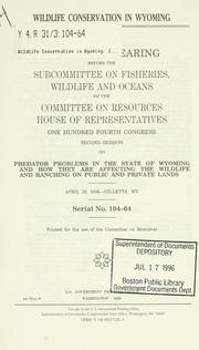 Cover of: Wildlife conservation in Wyoming: oversight hearing before the Subcommittee on Fisheries, Wildlife, and Oceans of the Committee on Resources, House of Representatives, One Hundred Fourth Congress, second session, on predator problems in the state of Wyoming and how they are affecting the wildlife and ranching on public and private lands, April 10, 1996--Gillette, WY.