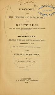 Cover of: History of the rise, progress and consummation of the rupture, which now divides the Congregational clergy and churches of Massachusetts, in a discourse delivered in the First church in Deerfield, Mass., September 22, 1857. | Willard, Samuel