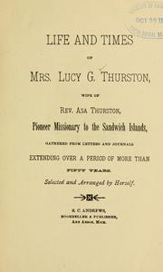 Life and times of Mrs. Lucy G. Thurston, wife of Rev. Asa Thurston, pioneer missionary to the Sandwich Islands by Lucy Goodale Thurston