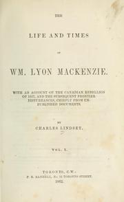 Cover of: The life and times of Wm. Lyon Mackenzie.: With an account of the Canadian rebellion of 1837, and the subsequent frontier disturbances, chiefly from unpublished documents.