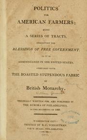 Cover of: Politics for American farmers: being a series of tracts, exhibiting the blessings of free government, as it is administered in the United States, compared with the boasted stupendous fabric of British monarchy