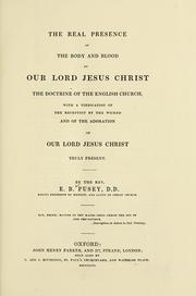 Cover of: The real presence of the body and blood of Our Lord Jesus Christ the doctrine of the English church: with a vindication of the reception by the wicked and of the adoration of Our Lord Jesus Christ, truly present