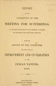 Cover of: Report of the committee of the Meeting for sufferings, to advise and assist such Friends as might be drafted for military service.: Also the report of the committee for the gradual improvement and civilization of the Indian natives, 1865.