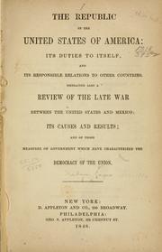 Cover of: republic of the United States of America: its duties to itself, and its responsible relations to other countries. Embracing also a review of the late war between the United States and Mexico.