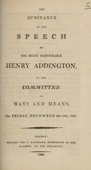 Cover of: substance of the speech of the Right Honourable Henry Addington: in the Committee of Ways and Means, on Friday, December the 10th, 1802.