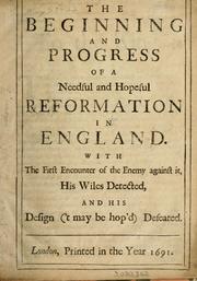 Cover of: beginning and progress of a needful and hopeful reformation in England: with the first encounter of the enemy against it, his wiles detected and his design ('t may be hop'd) defeated.