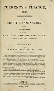 Cover of: Currency & finance, 1828: a short examination of the calculations of the Chancellor of the Exchequer, respecting the small currency, with remarks on the finances and taxation of the country ...