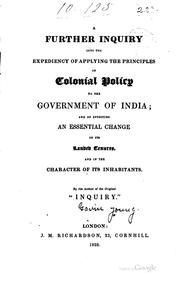 Cover of: A further inquiry into the expediency of applying the principles of colonial policy to the government of India: and of effecting an essential change in its landed tenures, and in the character of its inhabitants.