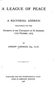 Cover of: A league of peace: a rectorial address delivered to the students in the University of St. Andrews, 17th October, 1905