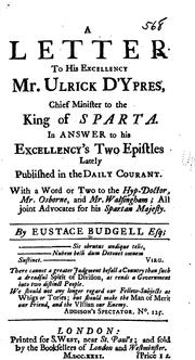Cover of: A letter to His Excellency Mr. Ulrick D'Ypres, chief minister of the King of Sparta, in answer to His Excellency's two epistles lately published in the Daily courant by Eustace Budgell