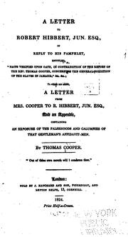 Cover of: A letter to Robert Hibbert, jun. esq., in reply to his pamphlet, entitled, "Facts verified upon oath, in contradiction of the report of the Rev. Thomas Cooper, concerning the general condition of the slaves in Jamaica," &c. &c by Cooper, Thomas