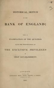 Cover of: Historical sketch of the Bank of England: with an examination of the question as to the prolongation of the exclusive privileges of that establishment.
