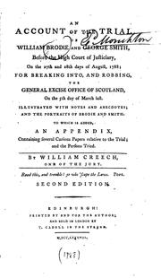 Cover of: An account of the trial of William Brodie and George Smith, before the High Court of Justiciary, on the 27th and 28th days of August, 1788: for breaking into and robbing the General Excise Office of Scotland, on the 5th day of March last : illustrated with notes and anecdotes and the portraits of Brodie and Smith : to which is added an appendix, containing several curious papers relative to the trial and the persons tried