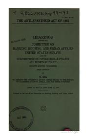 Cover of: Anti-Apartheid Act of 1985: hearings before the Committee on Banking, Housing, and Urban Affairs, United States Senate and the Subcommittee on International Finance and Monetary Policy, Ninety-ninth Congress, first session on S. 635, to express the opposition of the United States to the system of apartheid in South Africa, and for other purposes, April 16, May 24, and June 13, 1985.