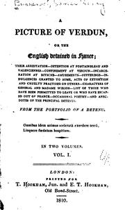 Cover of: A picture of Verdun: or the English detained in France; their arrestation, detention at Fontainbleau and Valenciennes, confinement at Verdun, incarceration at Bitsche ... characters of General and Madame Wirion, list of those who have been permitted to leave or who have escaped out of France, occasional poetry, and anecdotes of the principal detenus.