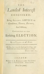 The landed interest consider'd:  being serious advice to Gentlemen, Yeomen, Farmers and others, concerned in the ensuing election by Yeoman of Kent.