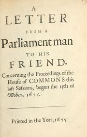 Cover of: A letter from a Parliament man to his friend concerning the proceedings of the House of Commons this last sessions, begun the 13th of October, 1675. by Shaftesbury, Anthony Ashley Cooper Earl of