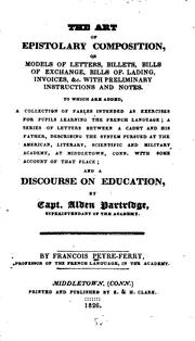 Cover of: The art of epistolary composition: or Models of letters, billets, bills of exchange ... to which are added, a collection of fables ... for pupils learning the French language; a series of letters between a cadet and his father, describing the system pursued at the American, literary, scientific and military academy at Middletown, Conn. ... and a discourse on education, by Capt. Alden Partridge ...