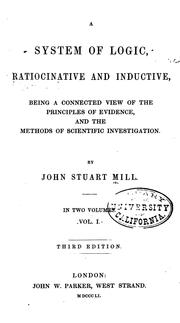 Cover of: A system of logic, ratiocinative and inductive, being a connected view of the principles of evidence and the methods of scientific investigation by John Stuart Mill