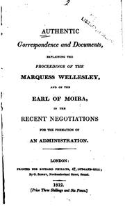 Cover of: Authentic correspondence and documents explaining the proceedings of the Marquess Wellesley and of the Earl of Moira in the recent negotiations for the formation  of an administration.