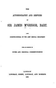 Cover of: The autobiography and services of Sir James McGrigor, bart., late director-general of the Army Medical Department, with an appendix of notes and original correspondence.
